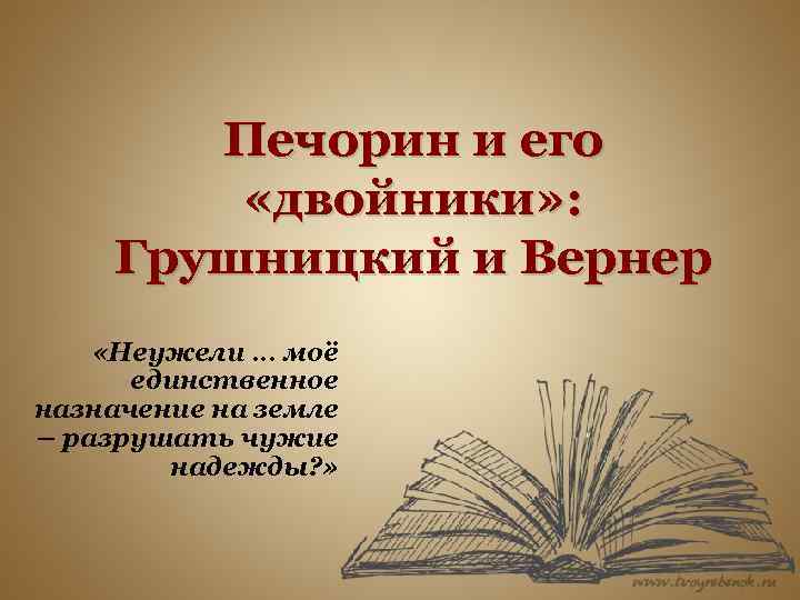 Печорин и его «двойники» : Грушницкий и Вернер «Неужели … моё единственное назначение на