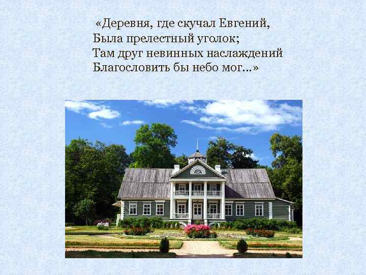  «Деревня, где скучал Евгений, Была прелестный уголок; Там друг невинных наслаждений Благословить бы