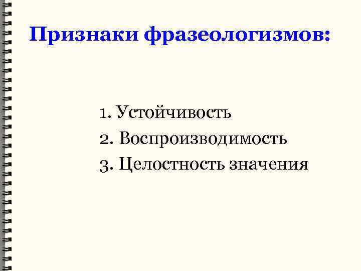 Признаки фразеологизмов: 1. Устойчивость 2. Воспроизводимость 3. Целостность значения 