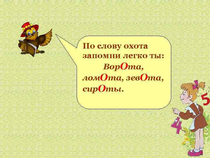 По слову охота запомни легко ты: Вор. Ота, лом. Ота, зев. Ота, сир. Оты.