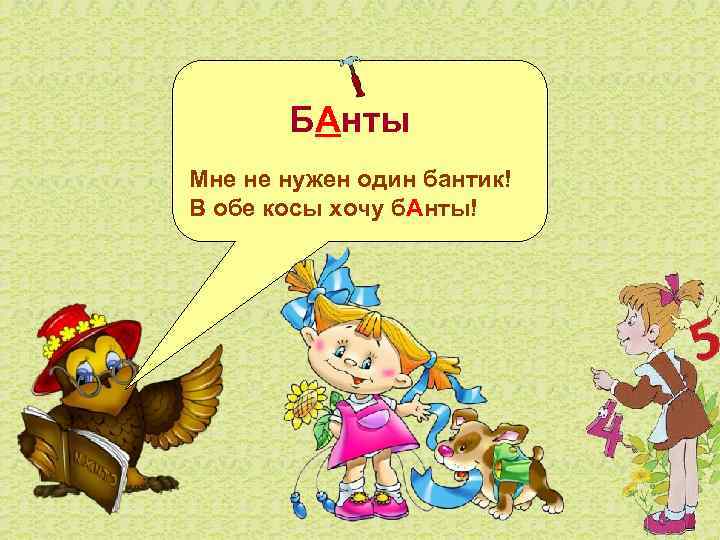  БАнты Мне не нужен один бантик! В обе косы хочу б. Анты! 