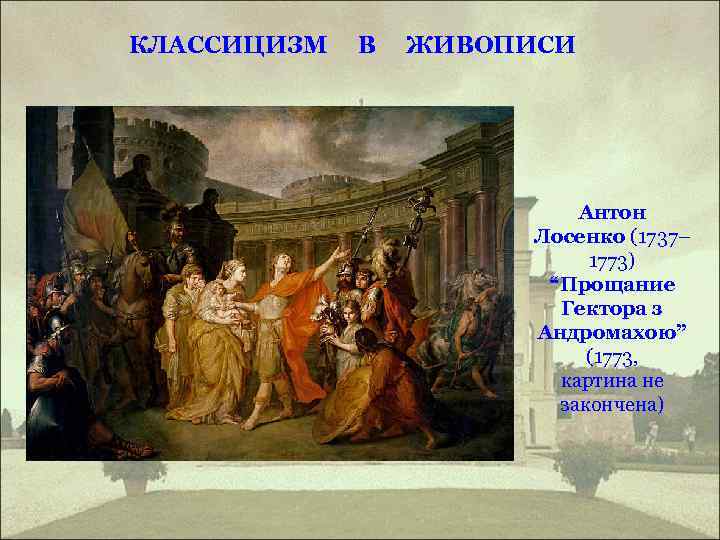 КЛАССИЦИЗМ В ЖИВОПИСИ Антон Лосенко (1737– 1773) “Прощание Гектора з Андромахою” (1773, картина не