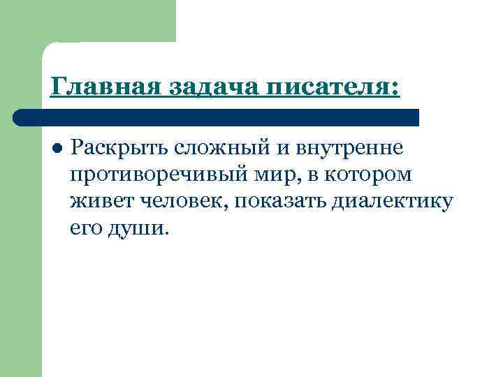 Главная задача писателя: l Раскрыть сложный и внутренне противоречивый мир, в котором живет человек,