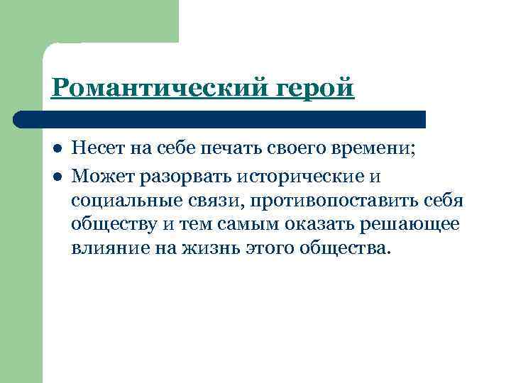 Романтический герой l l Несет на себе печать своего времени; Может разорвать исторические и