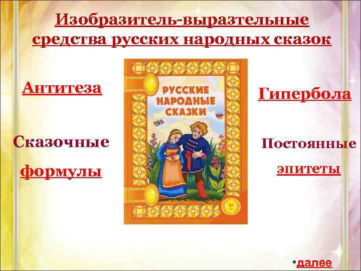 Изобразитель-выразтельные средства русских народных сказок Антитеза Гипербола Сказочные Постоянные формулы эпитеты • далее 