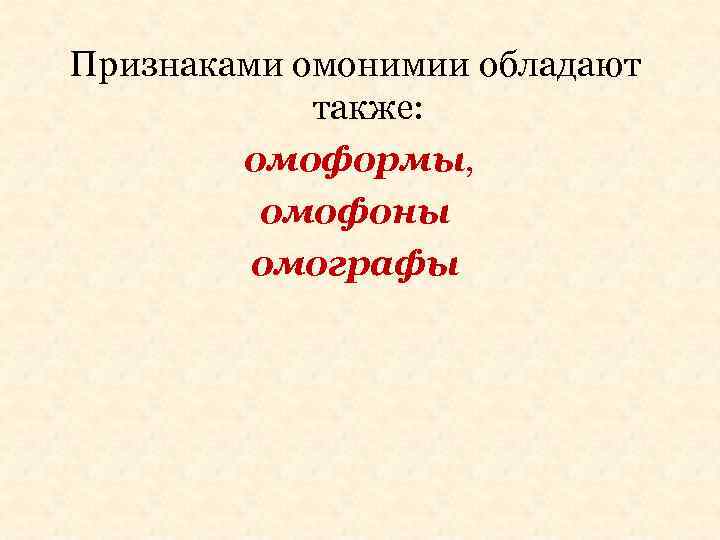 Признаками омонимии обладают также: омоформы, омофоны омографы 