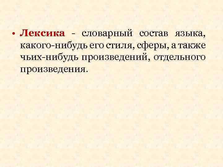 • Лексика - словарный состав языка, какого-нибудь его стиля, сферы, а также чьих-нибудь