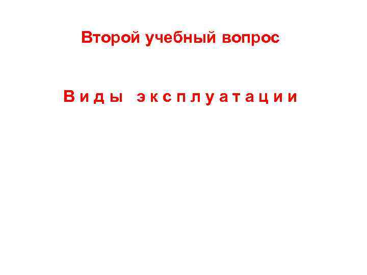 Второй учебный вопрос Виды эксплуатации 