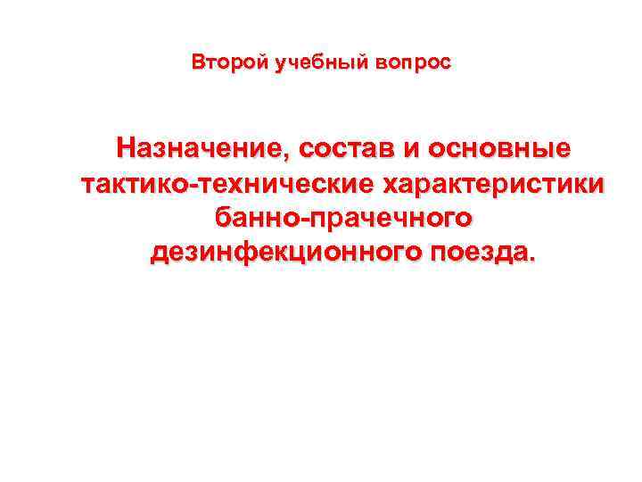 Второй учебный вопрос Назначение, состав и основные тактико-технические характеристики банно-прачечного дезинфекционного поезда. 