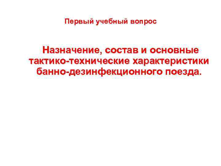 Первый учебный вопрос Назначение, состав и основные тактико-технические характеристики банно-дезинфекционного поезда. 