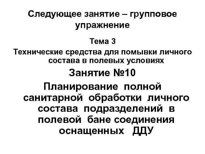 Следующее занятие – групповое упражнение Тема 3 Технические средства для помывки личного состава в