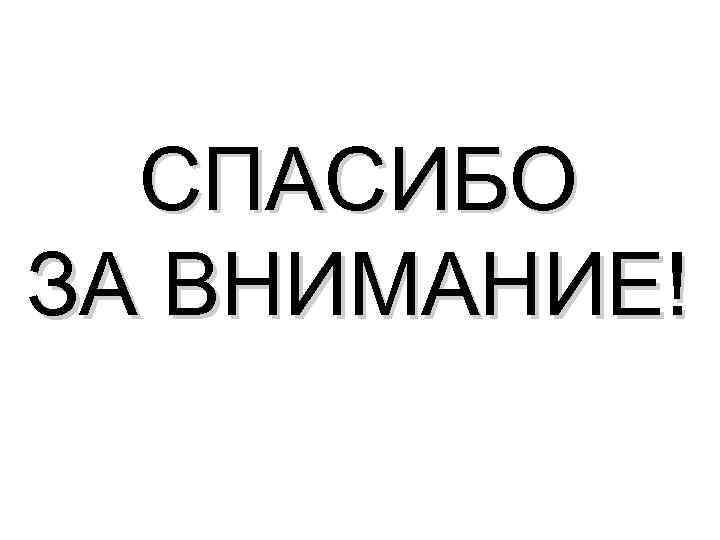СПАСИБО ЗА ВНИМАНИЕ! 