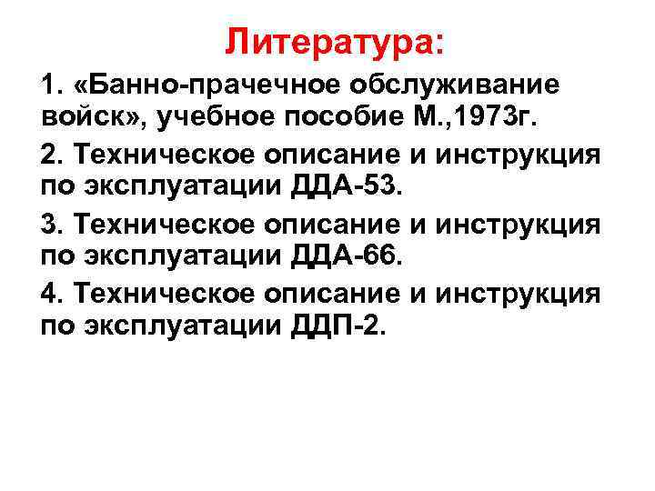 Литература: 1. «Банно-прачечное обслуживание войск» , учебное пособие М. , 1973 г. 2. Техническое