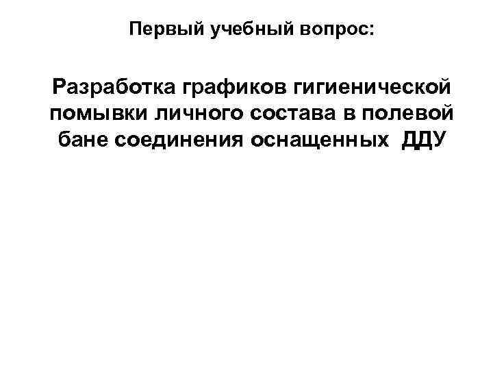 Первый учебный вопрос: Разработка графиков гигиенической помывки личного состава в полевой бане соединения оснащенных