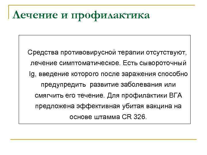 Лечение и профилактика Средства противовирусной терапии отсутствуют, лечение симптоматическое. Есть сывороточный Ig, введение которого