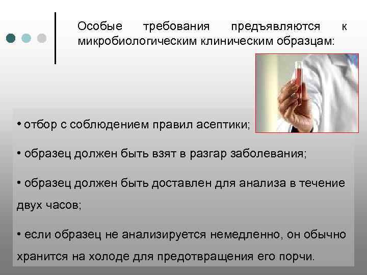 Особые требования предъявляются к микробиологическим клиническим образцам: • отбор с соблюдением правил асептики; •