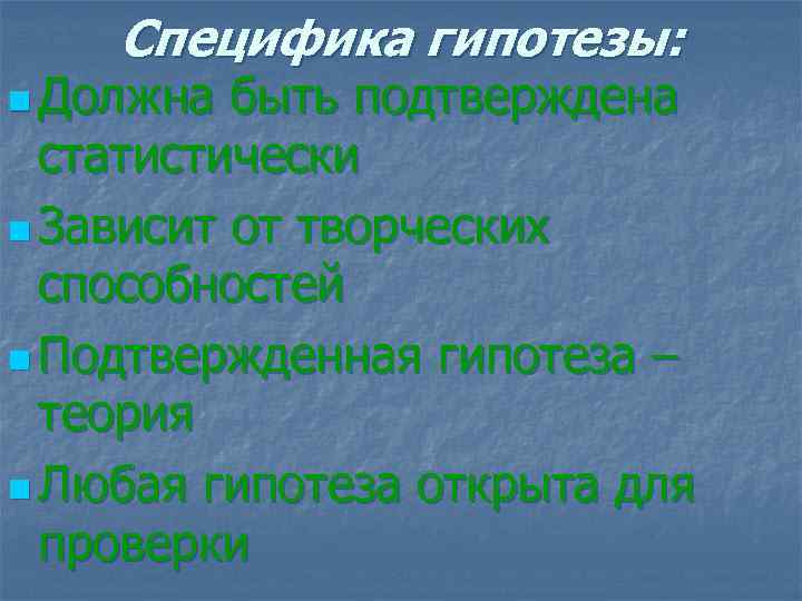 Специфика гипотезы: n Должна быть подтверждена статистически n Зависит от творческих способностей n Подтвержденная