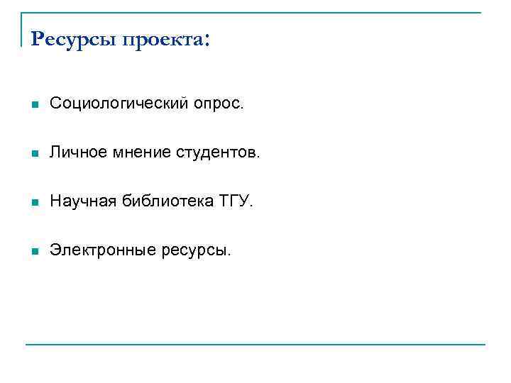 Ресурсы проекта: n Социологический опрос. n Личное мнение студентов. n Научная библиотека ТГУ. n