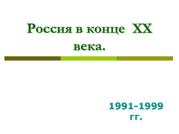 Россия в конце XX века. 1991 -1999 гг. 
