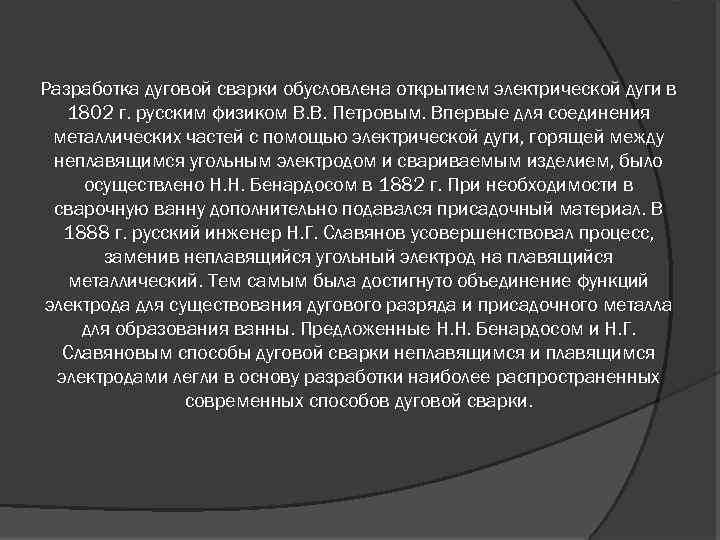 Разработка дуговой сварки обусловлена открытием электрической дуги в 1802 г. русским физиком В. В.