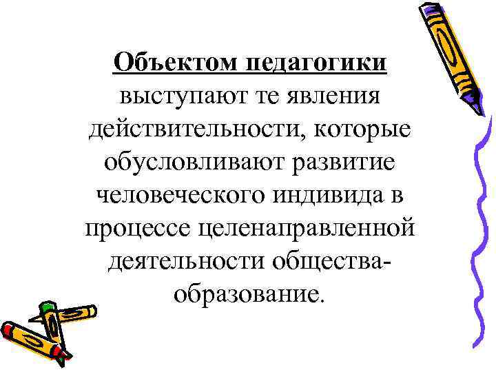 Объектом педагогики выступают те явления действительности, которые обусловливают развитие человеческого индивида в процессе целенаправленной