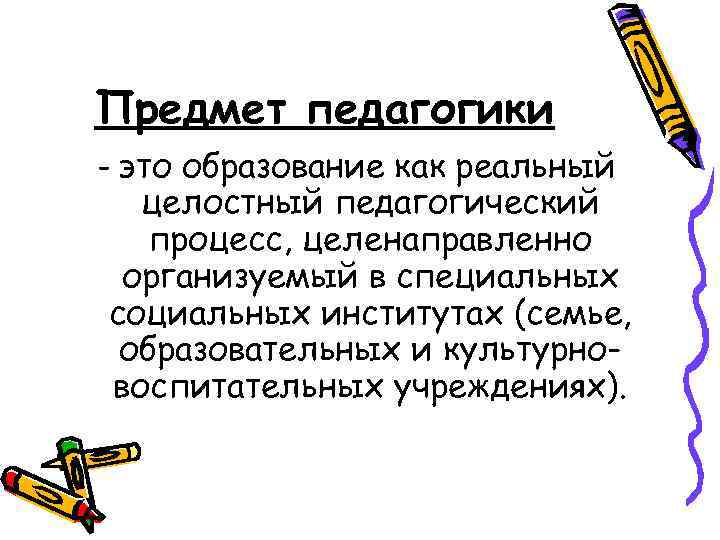 Предмет педагогики – это образование как реальный целостный педагогический процесс, целенаправленно организуемый в специальных
