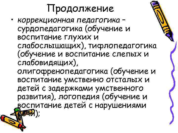 Продолжение • коррекционная педагогика – сурдопедагогика (обучение и воспитание глухих и слабослышащих), тифлопедагогика (обучение