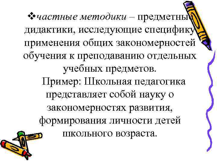 vчастные методики – предметные дидактики, исследующие специфику применения общих закономерностей обучения к преподаванию отдельных