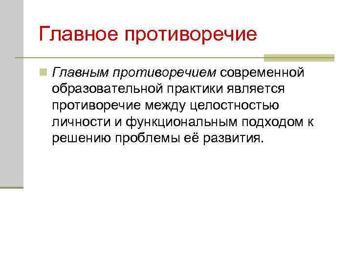 Главное противоречие n Главным противоречием современной образовательной практики является противоречие между целостностью личности и