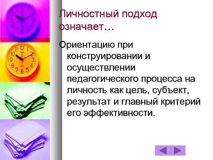 Личностный подход означает… Ориентацию при конструировании и осуществлении педагогического процесса на личность как цель,