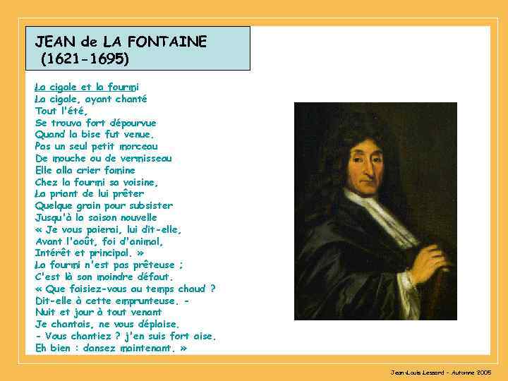 JEAN de LA FONTAINE (1621 -1695) La cigale et la fourmi La cigale, ayant