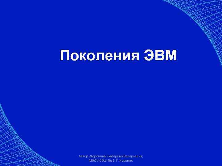 Поколения ЭВМ Автор: Доронина Екатерина Валерьевна, МКОУ СОШ № 1, Г. Коркино 