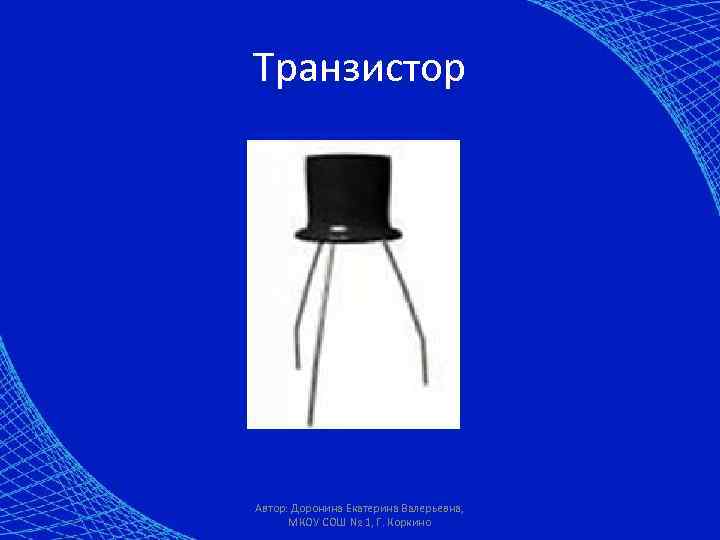 Транзистор Автор: Доронина Екатерина Валерьевна, МКОУ СОШ № 1, Г. Коркино 