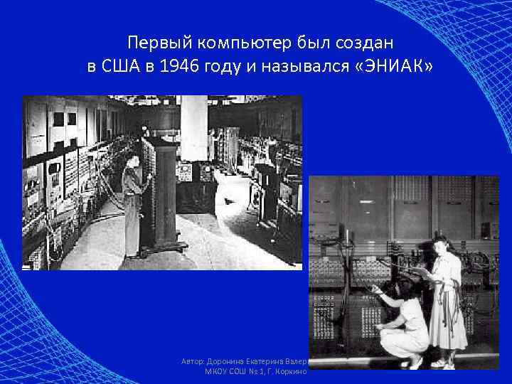 Первый компьютер был создан в США в 1946 году и назывался «ЭНИАК» Автор: Доронина
