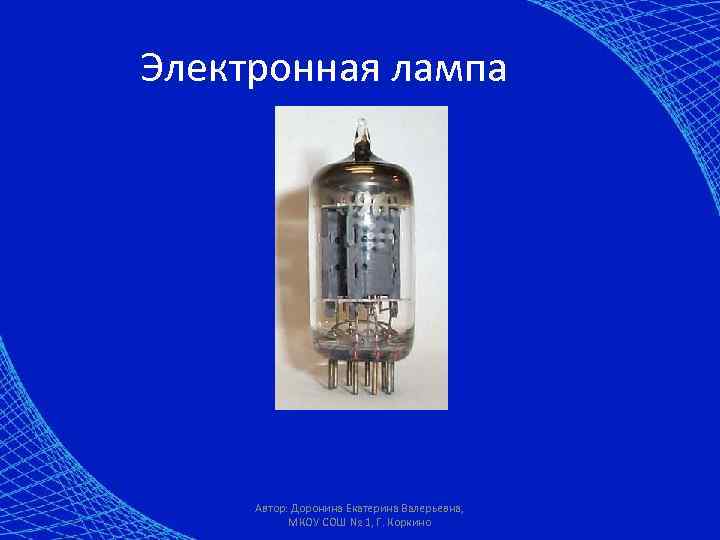 Электронная лампа Автор: Доронина Екатерина Валерьевна, МКОУ СОШ № 1, Г. Коркино 