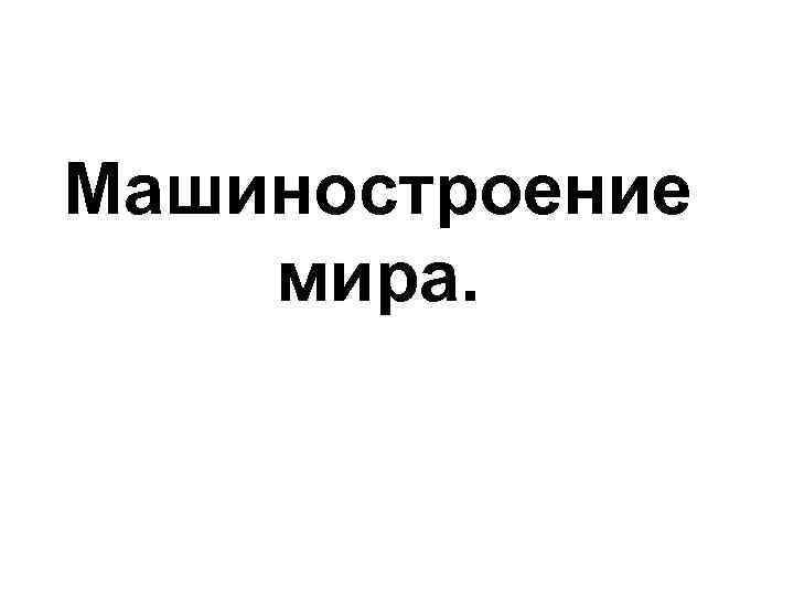 Машиностроение мира. Машиностроение мира.