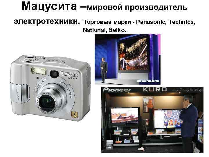 Мацусита –мировой производитель электротехники. Торговые марки Panasonic, Technics, National, Seiko. Мацусита –мировой производитель электротехники. Торговые марки Panasonic, Technics, National, Seiko.