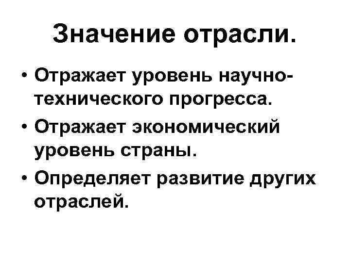 Значение отрасли. • Отражает уровень научно технического прогресса. • Отражает экономический уровень страны. Значение отрасли. • Отражает уровень научно технического прогресса. • Отражает экономический уровень страны.