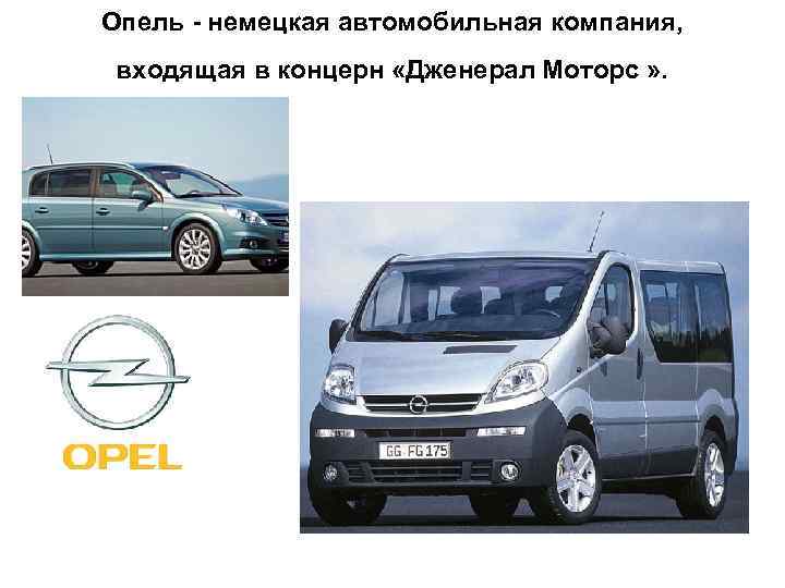 Опель немецкая автомобильная компания, входящая в концерн «Дженерал Моторс » . Опель немецкая автомобильная компания, входящая в концерн «Дженерал Моторс » .
