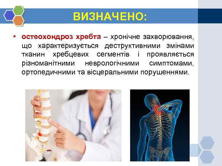 ВИЗНАЧЕНО: • остеохондроз хребта – хронічне захворювання, що характеризується деструктивними змінами тканин хребцевих сегментів