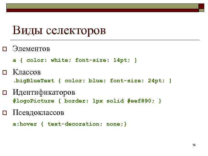 Виды селекторов o Элементов a { color: white; font-size: 14 pt; } o Классов.