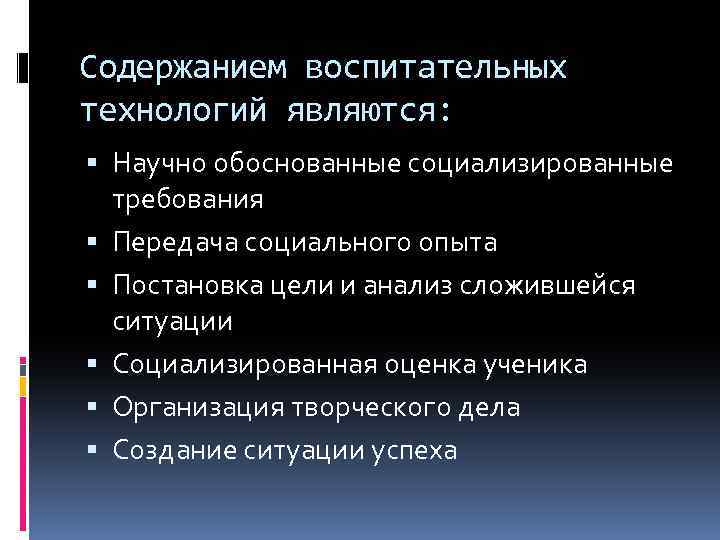 Содержанием воспитательных технологий являются: Научно обоснованные социализированные требования Передача социального опыта Постановка цели и
