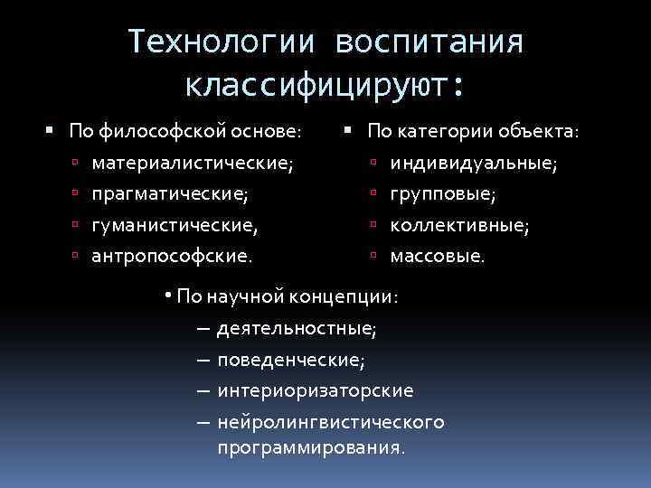 Технологии воспитания классифицируют: По философской основе: материалистические; прагматические; гуманистические, антропософские. По категории объекта: индивидуальные;