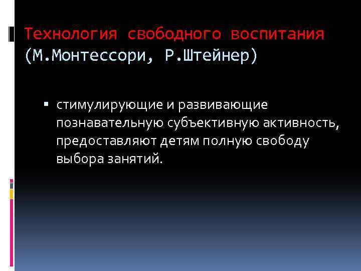 Технология свободного воспитания (М. Монтессори, Р. Штейнер) стимулирующие и развивающие познавательную субъективную активность, предоставляют
