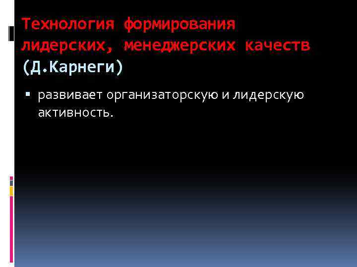 Технология формирования лидерских, менеджерских качеств (Д. Карнеги) развивает организаторскую и лидерскую активность. 