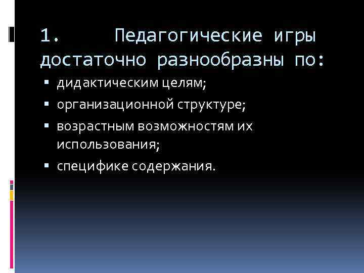 1. Педагогические игры достаточно разнообразны по: дидактическим целям; организационной структуре; возрастным возможностям их использования;