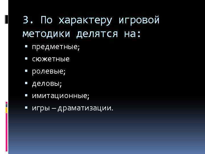 3. По характеру игровой методики делятся на: предметные; сюжетные ролевые; деловы; имитационные; игры –