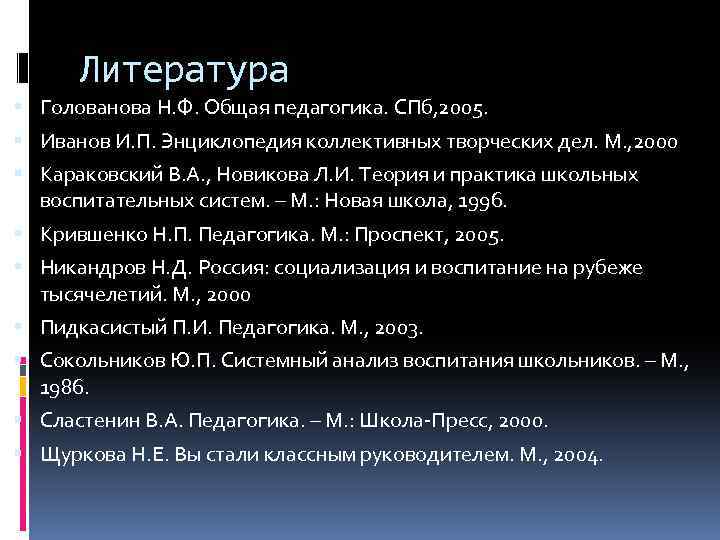 Литература Голованова Н. Ф. Общая педагогика. СПб, 2005. Иванов И. П. Энциклопедия коллективных творческих