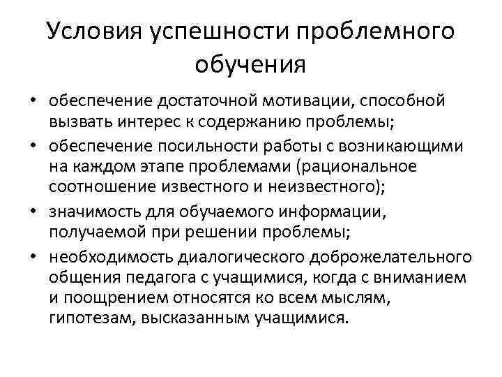 Условия успешности проблемного обучения • обеспечение достаточной мотивации, способной вызвать интерес к содержанию проблемы;