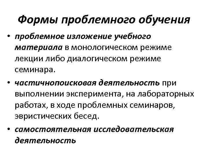Формы проблемного обучения • проблемное изложение учебного материала в монологическом режиме лекции либо диалогическом